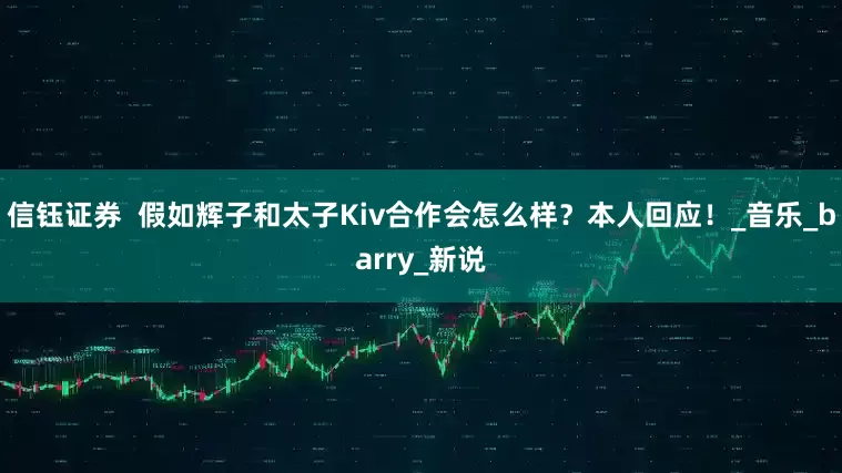 信钰证券  假如辉子和太子Kiv合作会怎么样？本人回应！_音乐_barry_新说