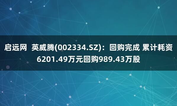 启远网  英威腾(002334.SZ)：回购完成 累计耗资6201.49万元回购989.43万股