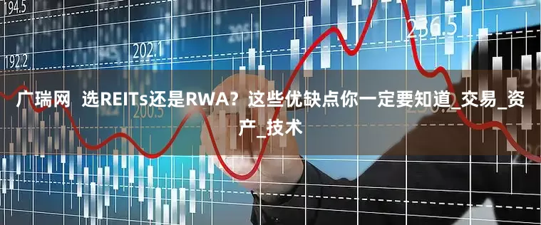 广瑞网  选REITs还是RWA？这些优缺点你一定要知道_交易_资产_技术