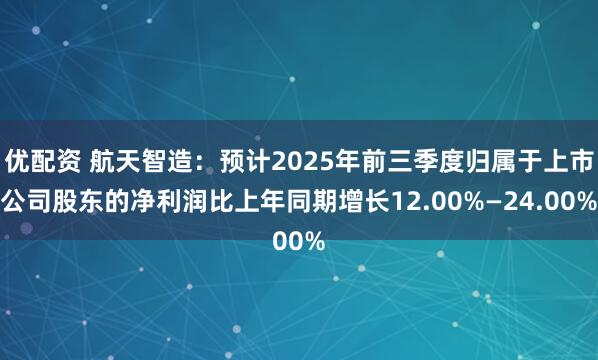 优配资 航天智造：预计2025年前三季度归属于上市公司股东的净利润比上年同期增长12.00%—24.00%