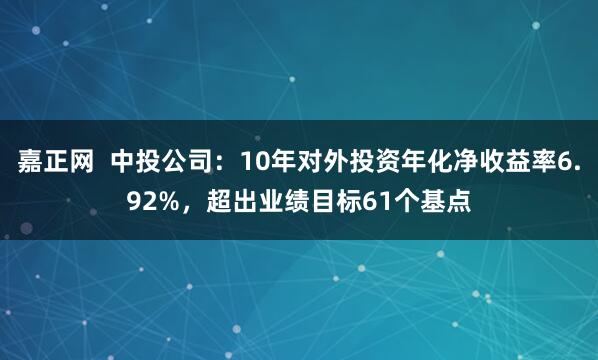 嘉正网  中投公司：10年对外投资年化净收益率6.92%，超出业绩目标61个基点