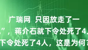 广瑞网  只因放走了一名“强奸犯”，蒋介石就下令处死了4人，这是为何？